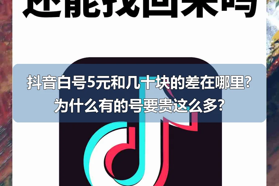 抖音白号5元和几十块的差在哪里?为什么有的号要贵这么多?